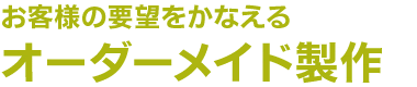 お客様の要望をかなえるオーダーメイド製作
